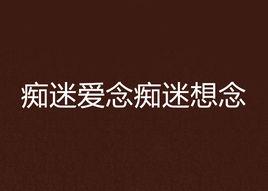 痴迷愛念痴迷想念 痴迷愛念痴迷想念