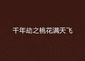 千年劫之桃花滿天飛 千年劫之桃花滿天飛