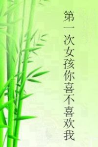 第一次女孩你喜不喜歡我 第一次女孩你喜不喜歡我