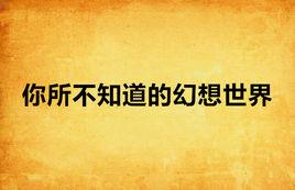 你所不知道的幻想世界 你所不知道的幻想世界
