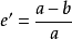 e'=\frac{a-b}{a}