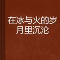 在冰與火的歲月里沉淪 在冰與火的歲月里沉淪