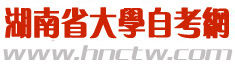 湖南省大學自考網 湖南省大學自考網