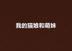我的貓娘和萌妹 我的貓娘和萌妹