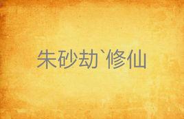 硃砂劫`修仙 硃砂劫`修仙