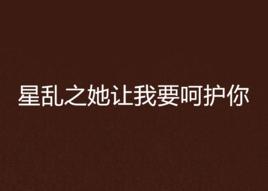 星亂之她讓我要呵護你 星亂之她讓我要呵護你