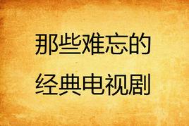 那些難忘的經典電視劇 那些難忘的經典電視劇