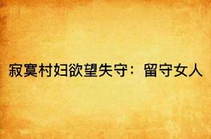 寂寞村婦欲望失守:留守女人 寂寞村婦欲望失守:留守女人