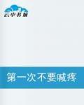 第一次不要喊疼 第一次不要喊疼