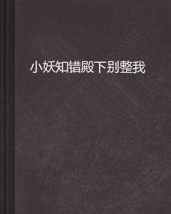 小妖知錯殿下別整我 小妖知錯殿下別整我