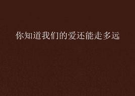 你知道我們的愛還能走多遠 你知道我們的愛還能走多遠