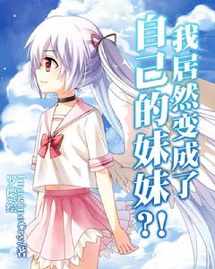 我居然變成了自己的妹妹?! 我居然變成了自己的妹妹?!