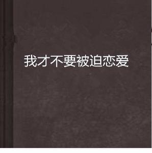 我才不要被迫戀愛 我才不要被迫戀愛