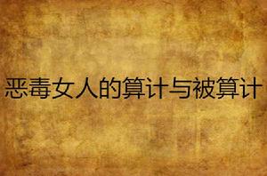 惡毒女人的算計與被算計 惡毒女人的算計與被算計