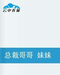 總裁哥哥妹妹要乖噢 總裁哥哥妹妹要乖噢