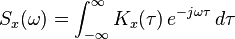 S_{x}(\omega )=\int _{{-\infty }}^{{\infty }}K_{x}(\tau )\,e^{{-j\omega \tau }}\,d\tau