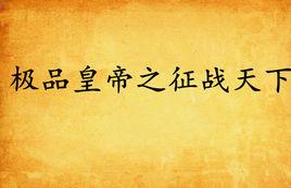 極品皇帝之徵戰天下 極品皇帝之徵戰天下