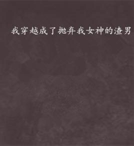 我穿越成了拋棄我女神的渣男 我穿越成了拋棄我女神的渣男