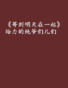 等到明天在一起給力的純爺們兒們 等到明天在一起給力的純爺們兒們