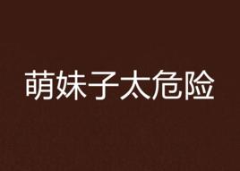 萌妹子太危險 萌妹子太危險