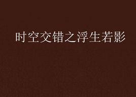 時空交錯之浮生若影 時空交錯之浮生若影
