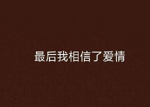 最後我相信了愛情 最後我相信了愛情