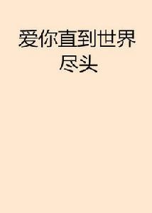 愛你直到世界盡頭[網路小說愛你直到世界盡頭]