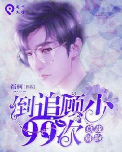 總裁別跑:倒追顧少99次 總裁別跑:倒追顧少99次