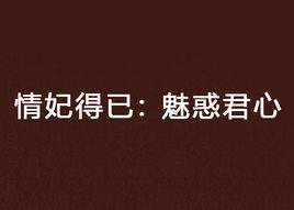 情妃得已：魅惑君心