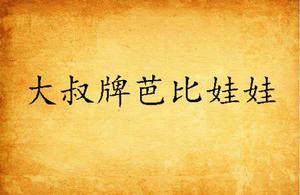 大叔牌芭比娃娃 大叔牌芭比娃娃