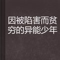 因被陷害而貧窮的異能少年 因被陷害而貧窮的異能少年