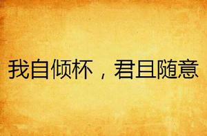 我自傾杯,君且隨意 我自傾杯,君且隨意