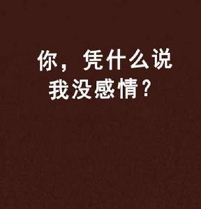你,憑什麼說我沒感情? 你,憑什麼說我沒感情?