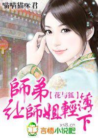 花與狐:師弟,讓師姐輕薄下 花與狐:師弟,讓師姐輕薄下