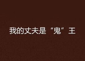 我的丈夫是“鬼”王 我的丈夫是“鬼”王