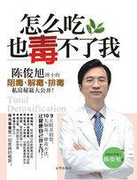 怎么吃也毒不了我:陳俊旭博士的阻毒、解毒、排毒私房秘笈大公開! 怎么吃也毒不了我:陳俊旭博士的阻毒、解毒、排毒私房秘笈大公開!