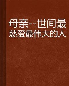 母親-世間最慈愛最偉大的人 母親-世間最慈愛最偉大的人