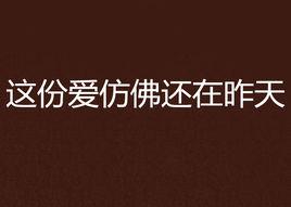 這份愛仿佛還在昨天 這份愛仿佛還在昨天