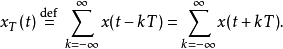 x_T(t) \ \stackrel{\mathrm{def}}{=} \ \sum_{k=-\infty}^{\infty} x(t - kT) = \sum_{k=-\infty}^{\infty} x(t + kT).