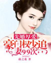 先婚厚愛:豪門權少追妻99次 先婚厚愛:豪門權少追妻99次