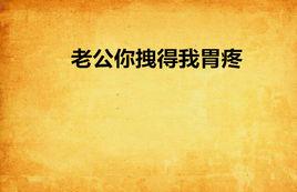 老公你拽得我胃疼 老公你拽得我胃疼