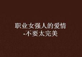 職業女強人的愛情-不要太完美 職業女強人的愛情-不要太完美