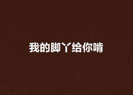 我的腳丫給你啃 我的腳丫給你啃