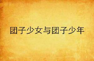 糰子少女與糰子少年 糰子少女與糰子少年