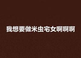 我想要做米蟲宅女啊啊啊