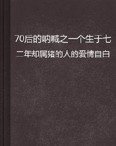 70後的吶喊之一個生於七二年卻屬豬的人的愛情自白
