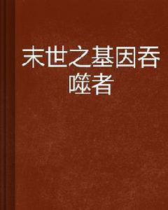 末世之基因吞噬者 末世之基因吞噬者