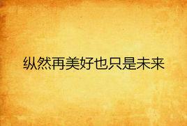 縱然再美好也只是未來 縱然再美好也只是未來