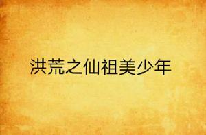 洪荒之仙祖美少年 洪荒之仙祖美少年