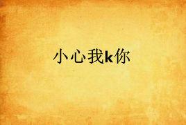 小心我k你 小心我k你